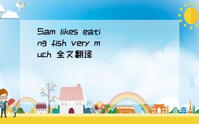 Sam likes eating fish very much 全文翻译