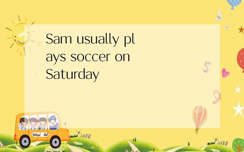 Sam usually plays soccer on Saturday