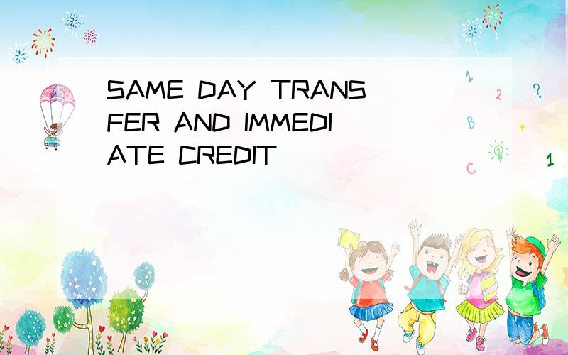 SAME DAY TRANSFER AND IMMEDIATE CREDIT