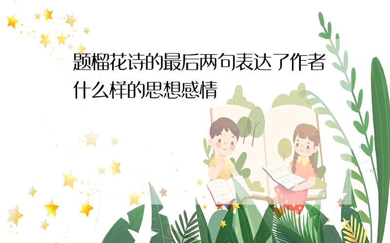 题榴花诗的最后两句表达了作者什么样的思想感情