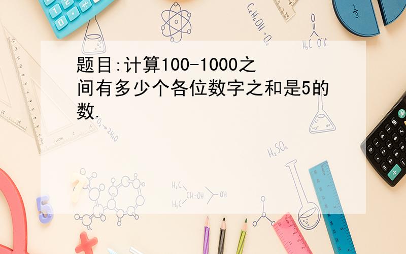 题目:计算100-1000之间有多少个各位数字之和是5的数.