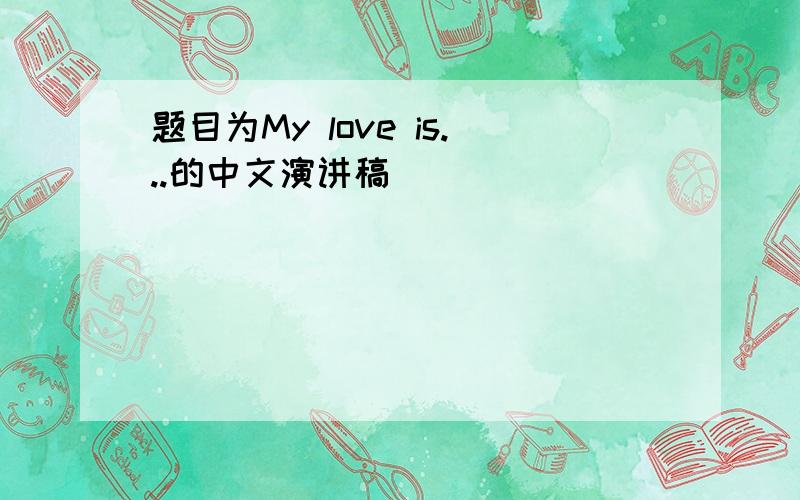 题目为My love is...的中文演讲稿