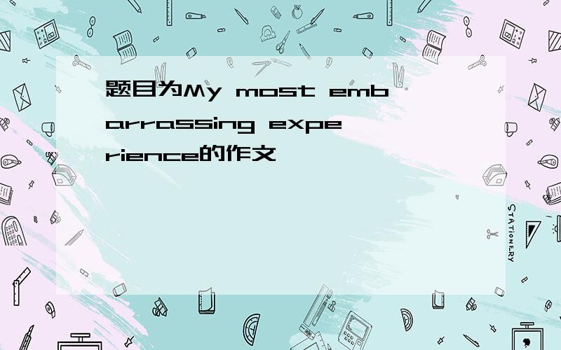 题目为My most embarrassing experience的作文