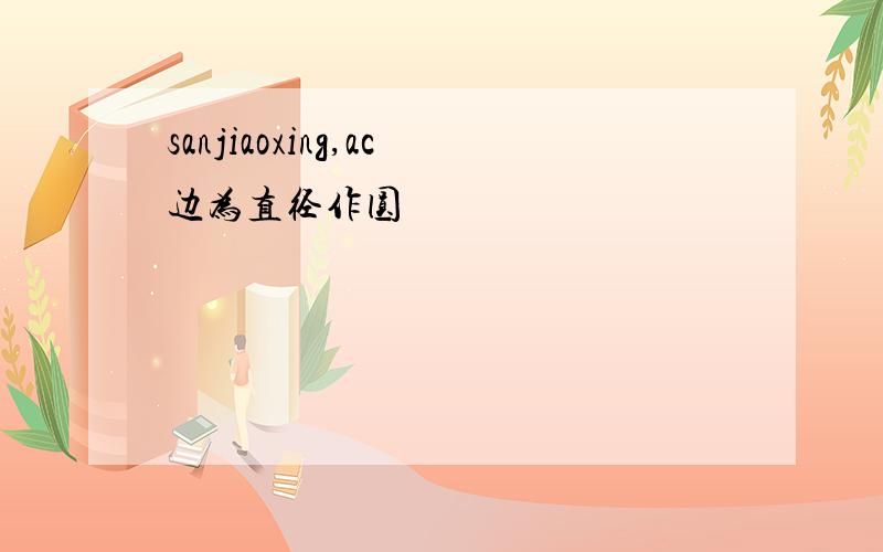 sanjiaoxing,ac边为直径作圆