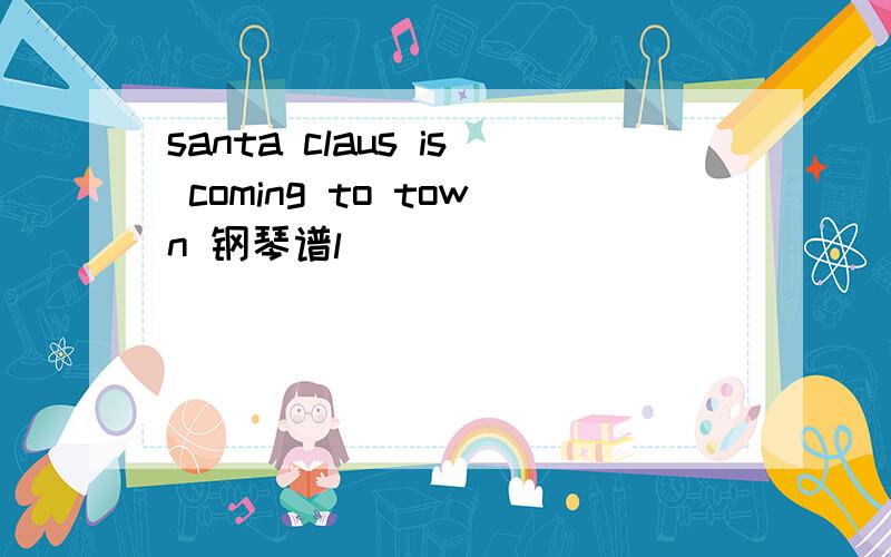 santa claus is coming to town 钢琴谱l