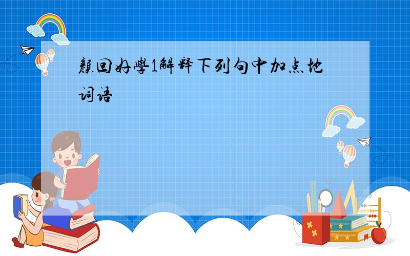 颜回好学1解释下列句中加点地词语