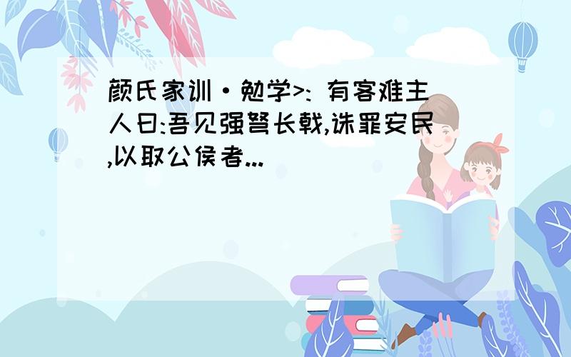 颜氏家训·勉学>: 有客难主人曰:吾见强弩长戟,诛罪安民,以取公侯者...