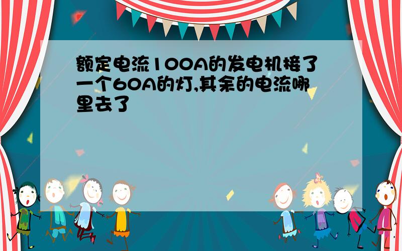 额定电流100A的发电机接了一个60A的灯,其余的电流哪里去了