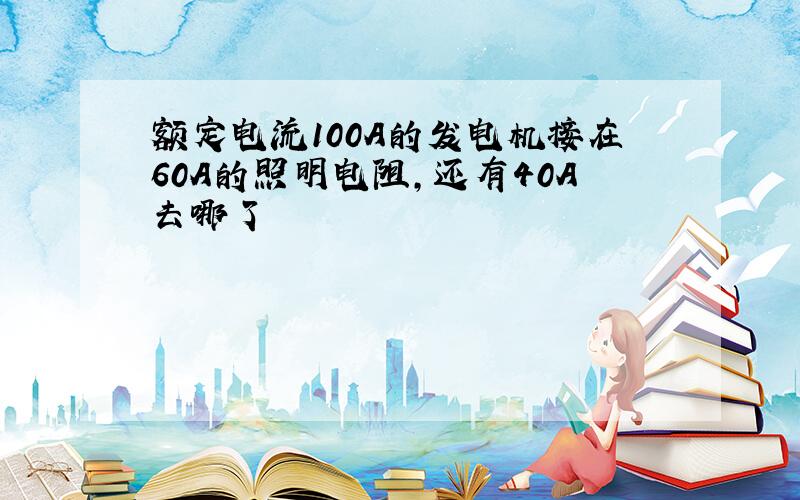 额定电流100A的发电机接在60A的照明电阻,还有40A去哪了