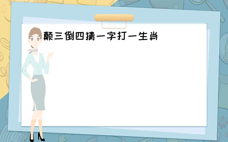 颠三倒四猜一字打一生肖