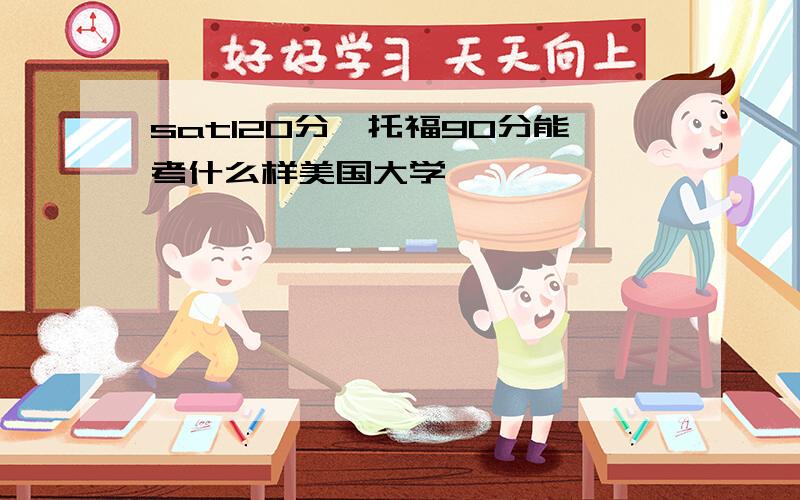 sat120分,托福90分能考什么样美国大学