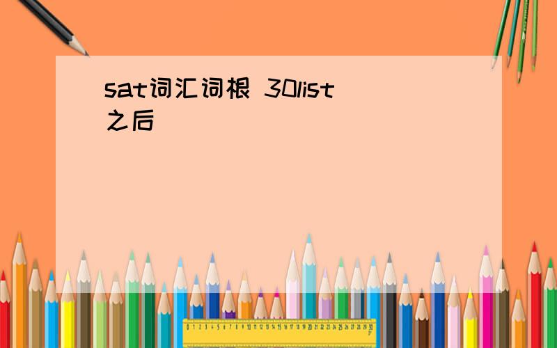 sat词汇词根 30list之后