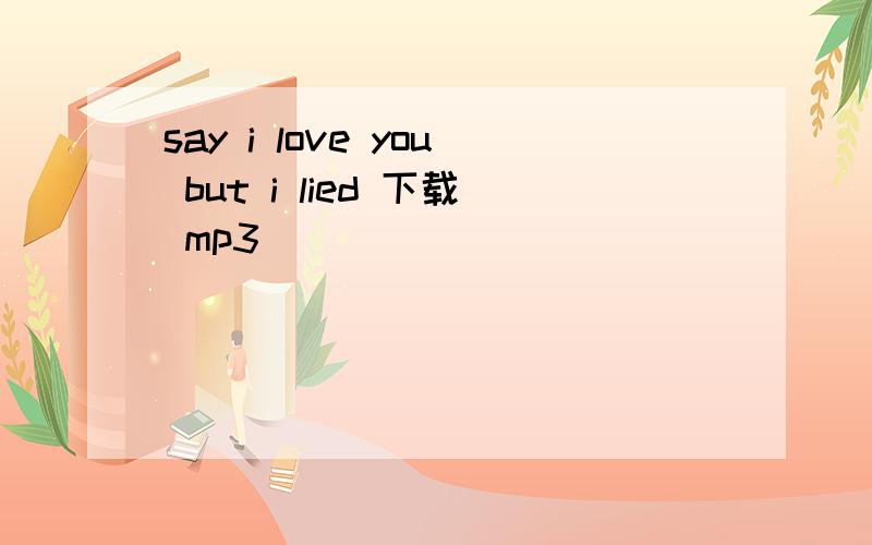 say i love you but i lied 下载 mp3