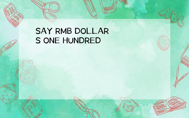 SAY RMB DOLLARS ONE HUNDRED