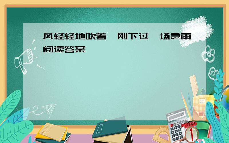 风轻轻地吹着,刚下过一场急雨阅读答案