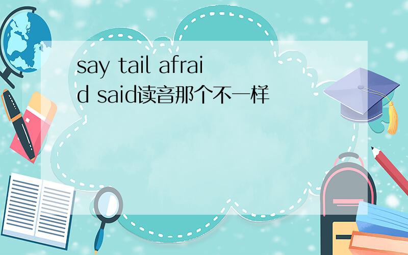 say tail afraid said读音那个不一样