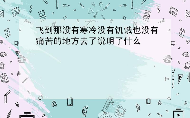 飞到那没有寒冷没有饥饿也没有痛苦的地方去了说明了什么