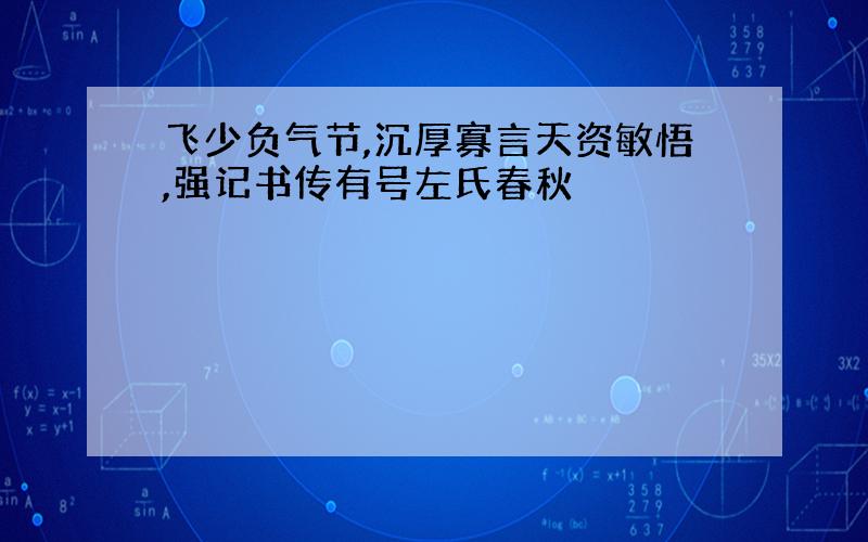 飞少负气节,沉厚寡言天资敏悟,强记书传有号左氏春秋