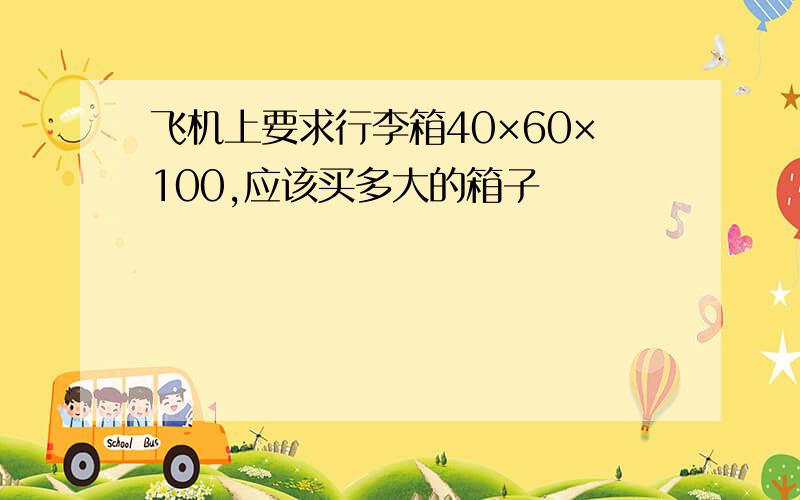 飞机上要求行李箱40×60×100,应该买多大的箱子