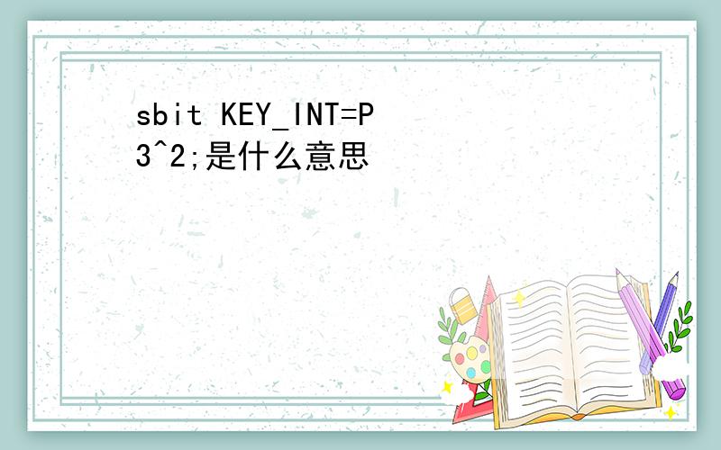 sbit KEY_INT=P3^2;是什么意思