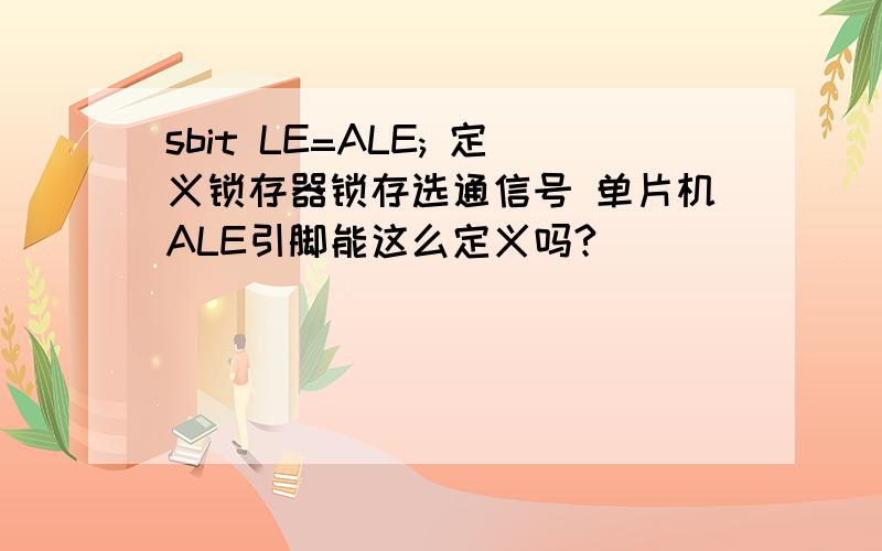 sbit LE=ALE; 定义锁存器锁存选通信号 单片机ALE引脚能这么定义吗?