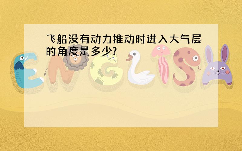 飞船没有动力推动时进入大气层的角度是多少?