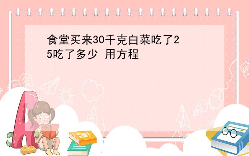 食堂买来30千克白菜吃了2 5吃了多少 用方程