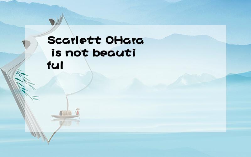 Scarlett OHara is not beautiful