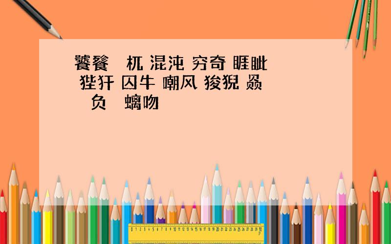 饕餮 梼杌 混沌 穷奇 睚眦 狴犴 囚牛 嘲风 狻猊 赑屃 负屃 螭吻