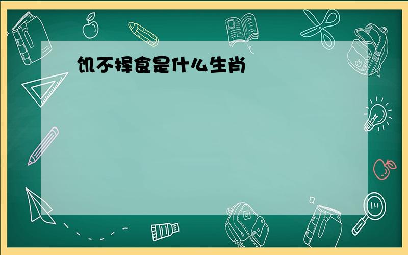 饥不择食是什么生肖