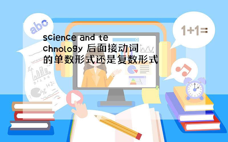 science and technology 后面接动词的单数形式还是复数形式