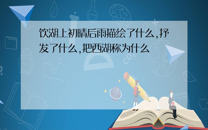 饮湖上初晴后雨描绘了什么,抒发了什么,把西湖称为什么