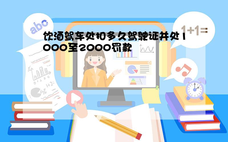 饮酒驾车处扣多久驾驶证并处1000至2000罚款