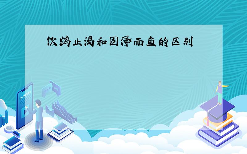 饮鸩止渴和固泽而鱼的区别