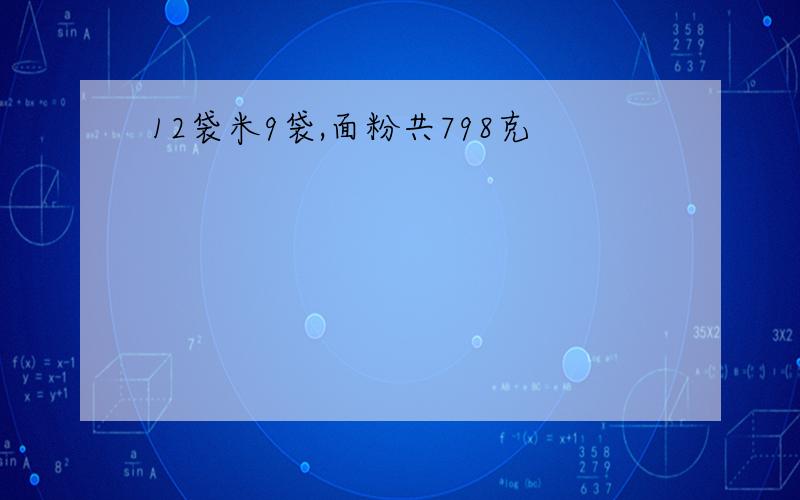 12袋米9袋,面粉共798克