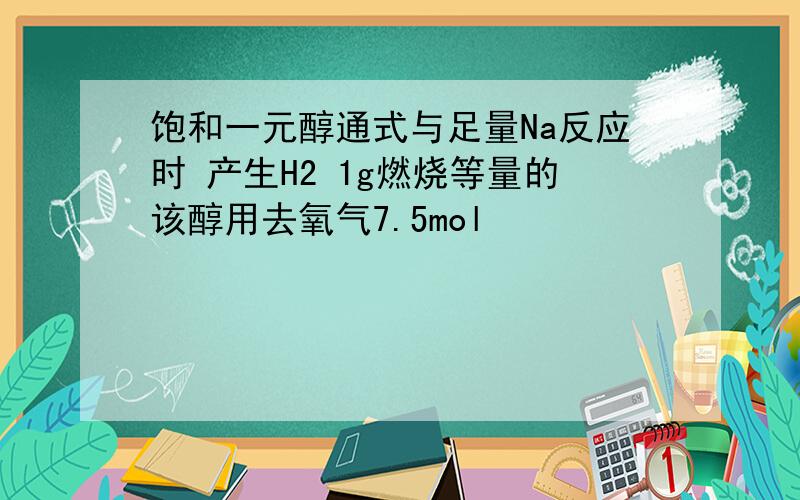 饱和一元醇通式与足量Na反应时 产生H2 1g燃烧等量的该醇用去氧气7.5mol