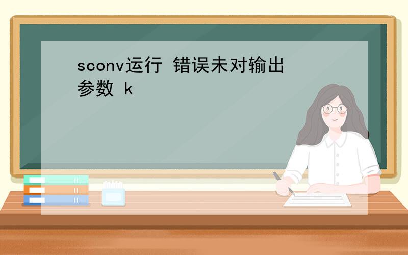 sconv运行 错误未对输出参数 k