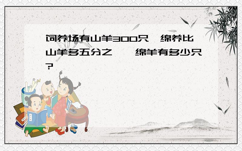 饲养场有山羊300只,绵养比山羊多五分之一,绵羊有多少只?