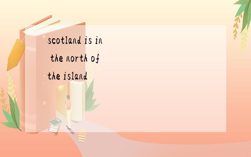 scotland is in the north of the island