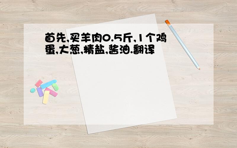 首先,买羊肉0.5斤,1个鸡蛋,大葱,精盐,酱油.翻译