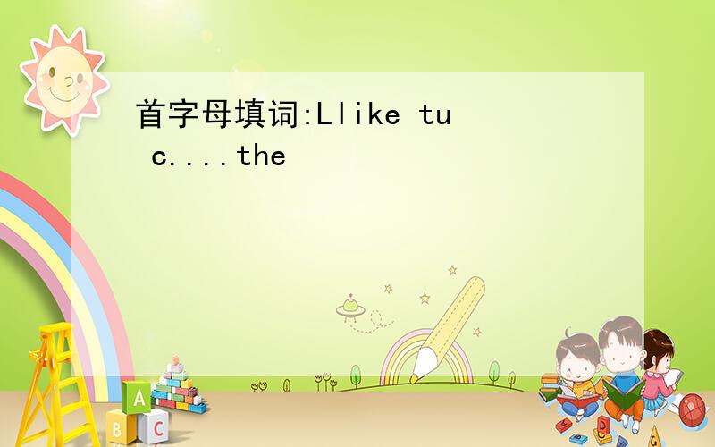 首字母填词:Llike tu c....the