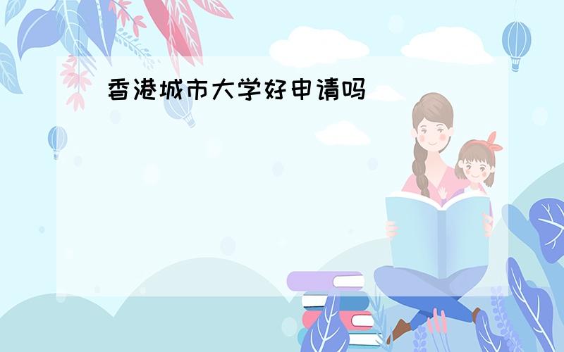 香港城市大学好申请吗