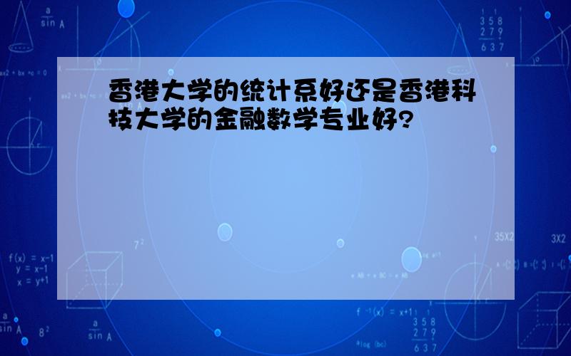 香港大学的统计系好还是香港科技大学的金融数学专业好?