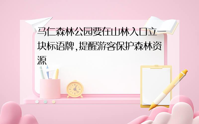 马仁森林公园要在山林入口立一块标语牌,提醒游客保护森林资源