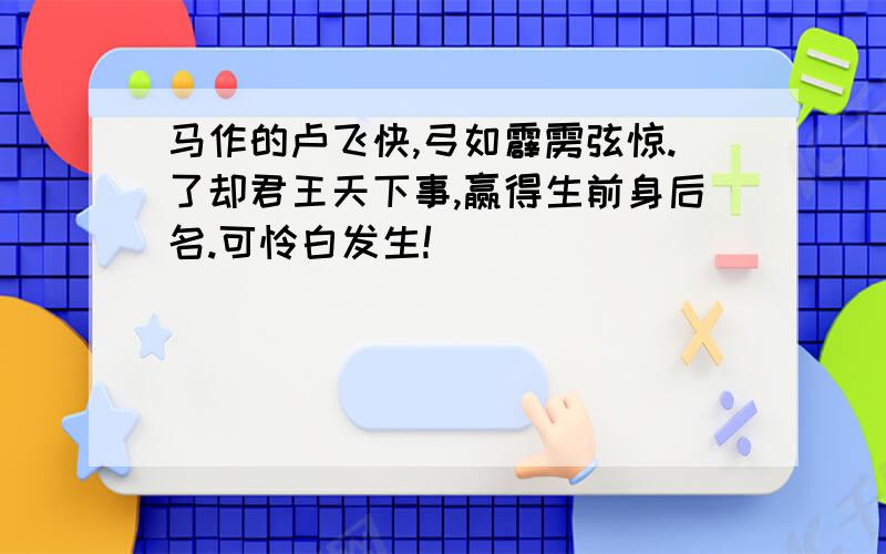 马作的卢飞快,弓如霹雳弦惊.了却君王天下事,赢得生前身后名.可怜白发生!