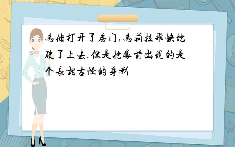 马修打开了房门,马莉拉飞快地硬了上去.但是她眼前出现的是个长相古怪的身影