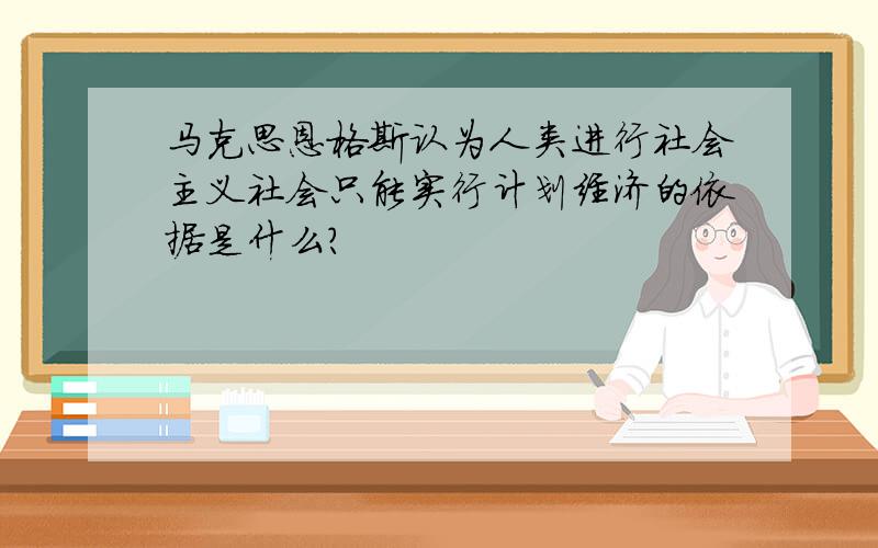 马克思恩格斯认为人类进行社会主义社会只能实行计划经济的依据是什么?