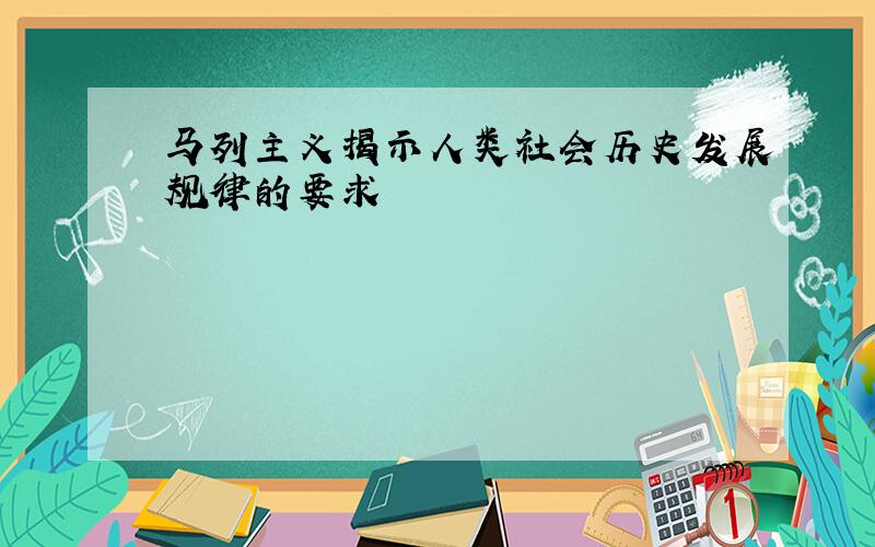 马列主义揭示人类社会历史发展规律的要求