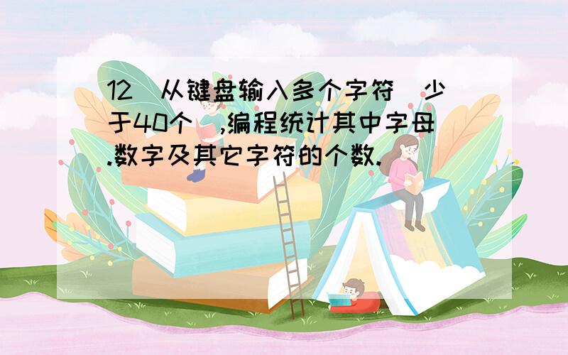 12．从键盘输入多个字符(少于40个),编程统计其中字母.数字及其它字符的个数.