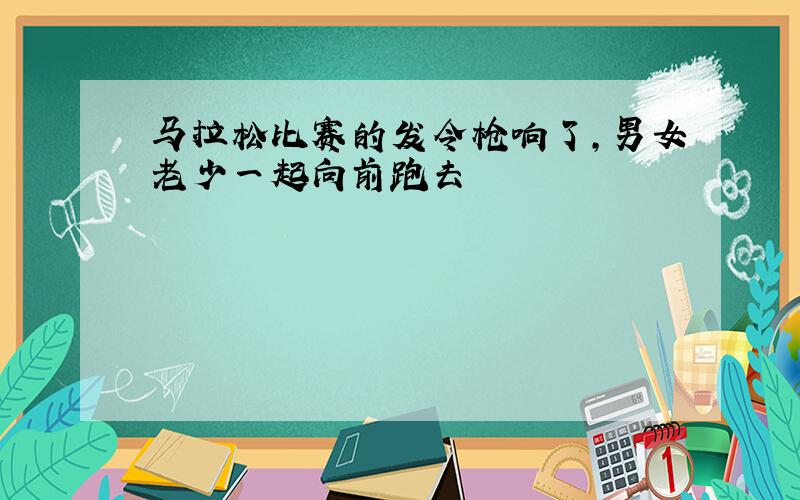 马拉松比赛的发令枪响了,男女老少一起向前跑去